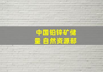 中国铅锌矿储量 自然资源部